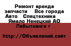 Ремонт,аренда,запчасти. - Все города Авто » Спецтехника   . Ямало-Ненецкий АО,Лабытнанги г.